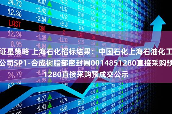 证星策略 上海石化招标结果：中国石化上海石油化工股份有限公司SP1-合成树脂部密封圈0014851280直接采购预成交公示