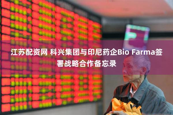江苏配资网 科兴集团与印尼药企Bio Farma签署战略合作备忘录