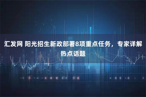 汇发网 阳光招生新政部署8项重点任务，专家详解热点话题
