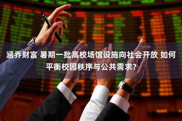 涵乔财富 暑期一批高校场馆设施向社会开放 如何平衡校园秩序与公共需求？
