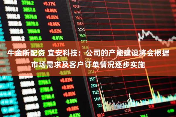 牛金所配资 宜安科技：公司的产能建设将会根据市场需求及客户订单情况逐步实施